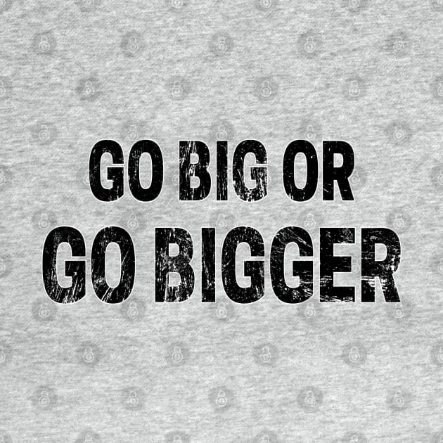 Go Big or Go Bigger distressed 2 by KingsLightStore